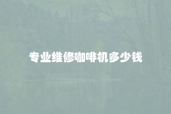 专业维修咖啡机多少钱