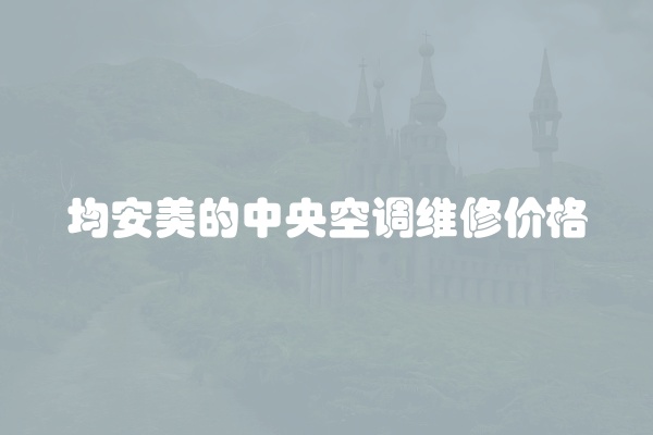 均安美的中央空调维修价格