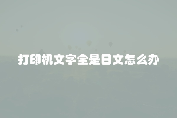 打印机文字全是日文怎么办