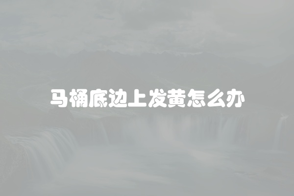 马桶底边上发黄怎么办