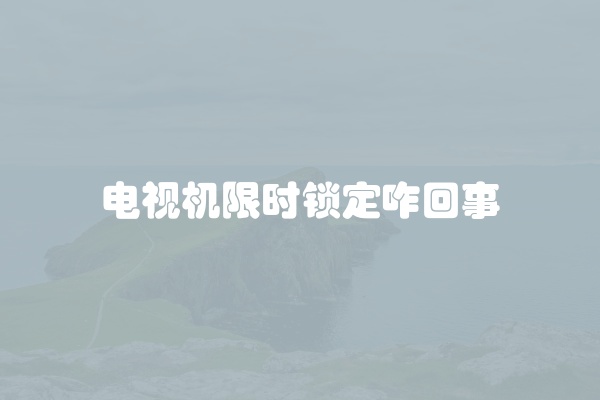 电视机限时锁定咋回事