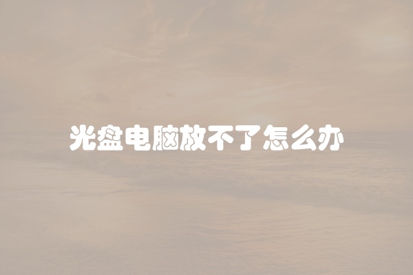 光盘电脑放不了怎么办