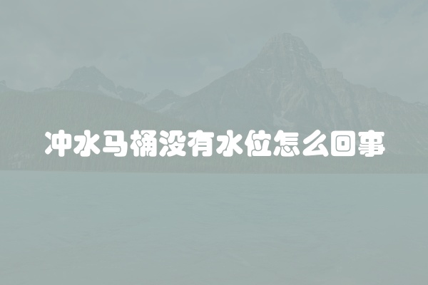 冲水马桶没有水位怎么回事