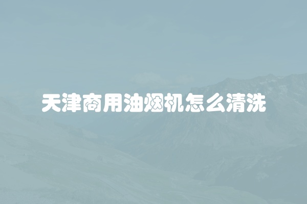 天津商用油烟机怎么清洗