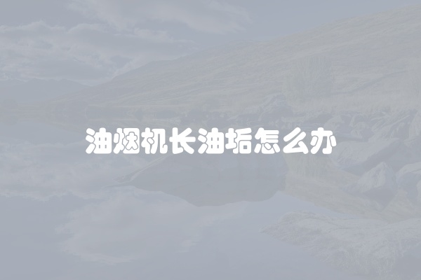 油烟机长油垢怎么办