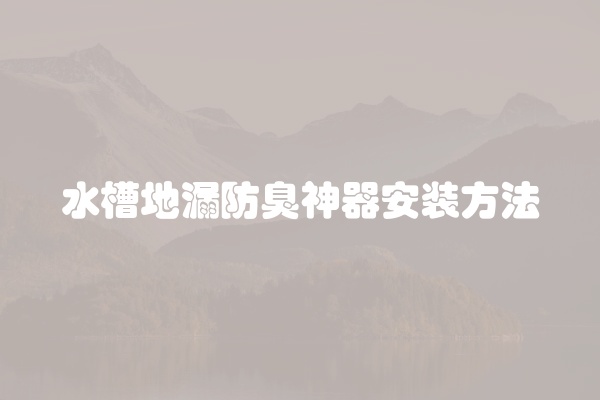 水槽地漏防臭神器安装方法