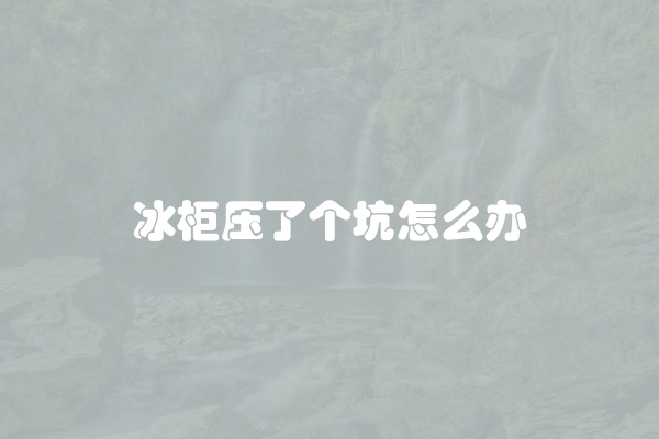 冰柜压了个坑怎么办