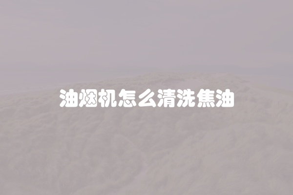油烟机怎么清洗焦油