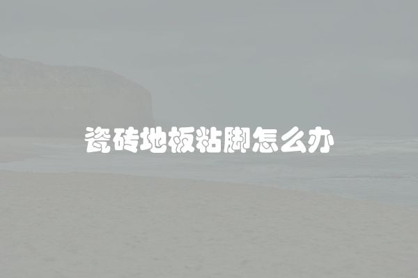 瓷砖地板粘脚怎么办