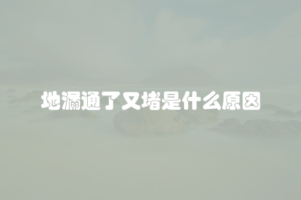 地漏通了又堵是什么原因