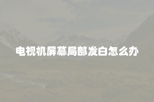 电视机屏幕局部发白怎么办