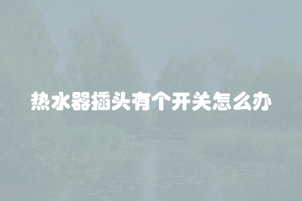 热水器插头有个开关怎么办