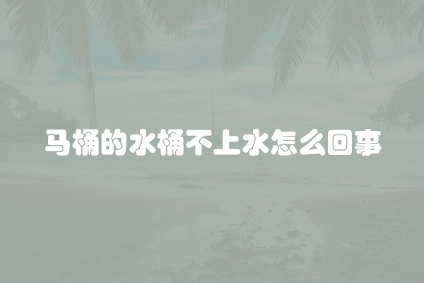 马桶的水桶不上水怎么回事