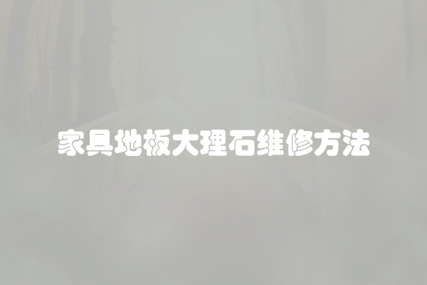 家具地板大理石维修方法
