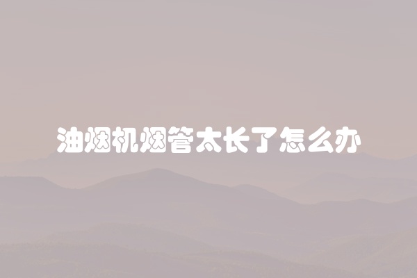 油烟机烟管太长了怎么办