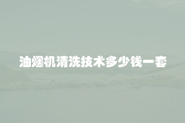 油烟机清洗技术多少钱一套