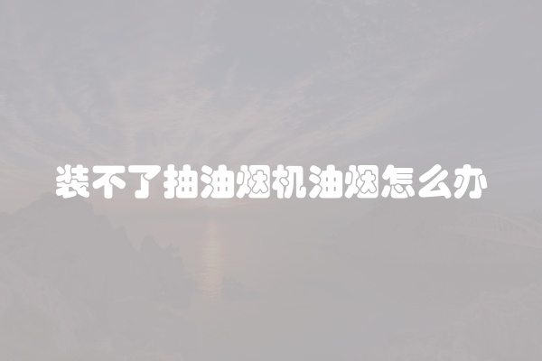 装不了抽油烟机油烟怎么办