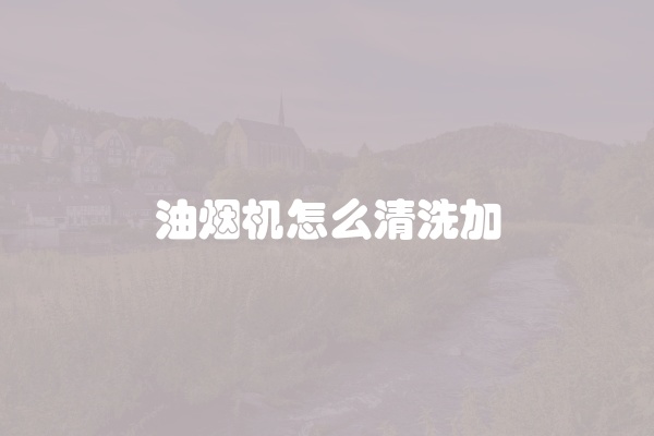 油烟机怎么清洗加