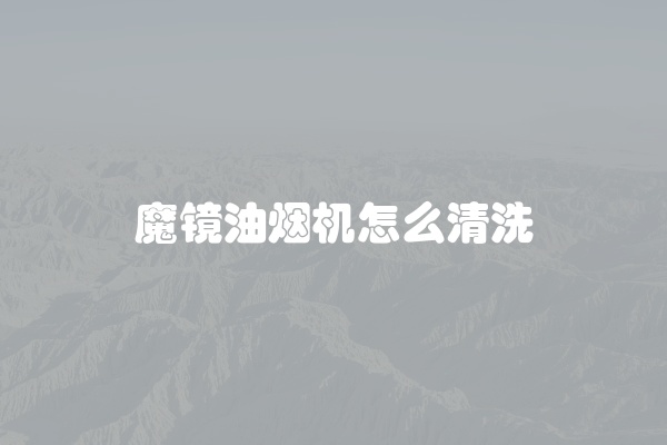 魔镜油烟机怎么清洗