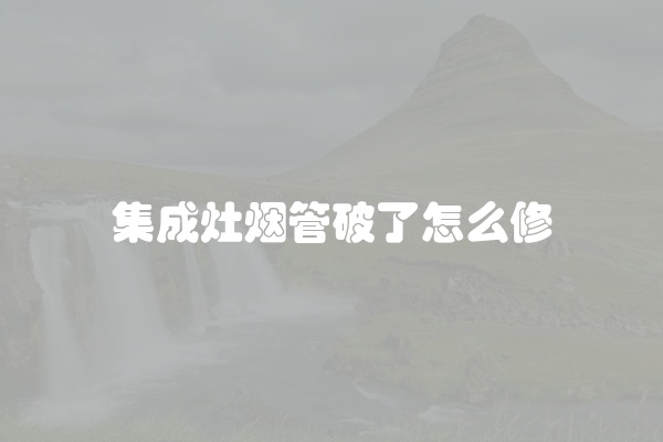 集成灶烟管破了怎么修