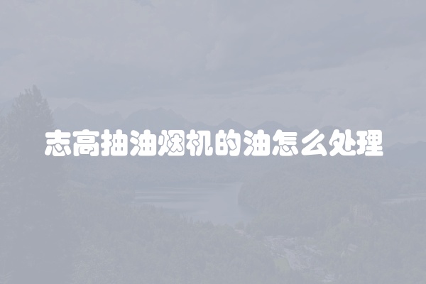 志高抽油烟机的油怎么处理