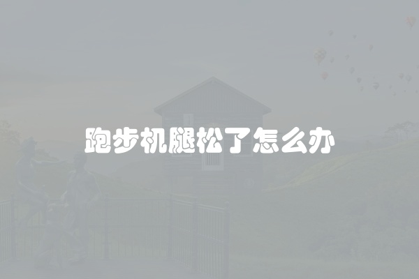 跑步机腿松了怎么办