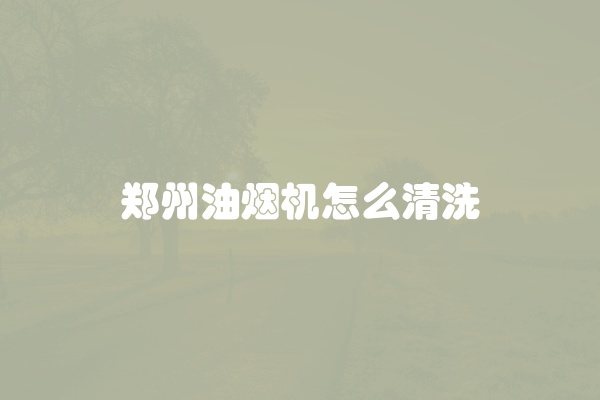 郑州油烟机怎么清洗