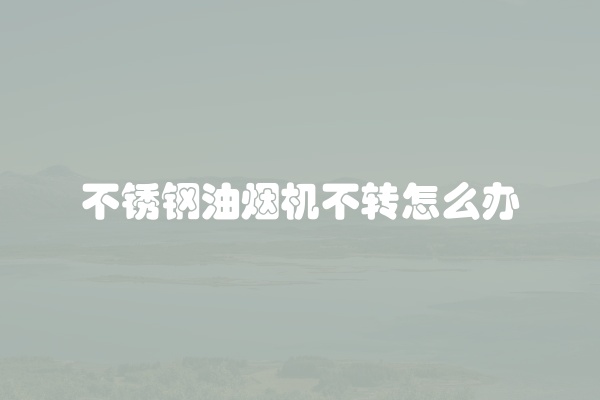 不锈钢油烟机不转怎么办