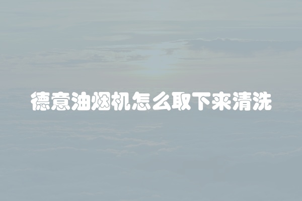 德意油烟机怎么取下来清洗