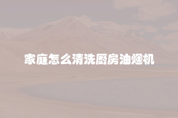 家庭怎么清洗厨房油烟机