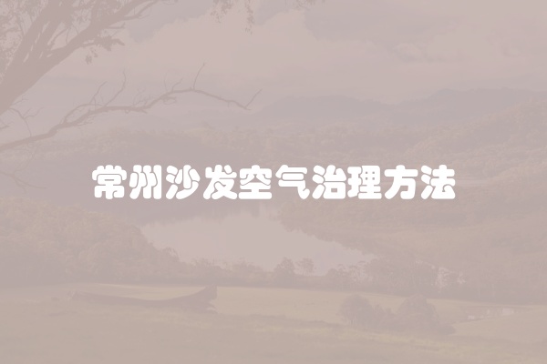 常州沙发空气治理方法