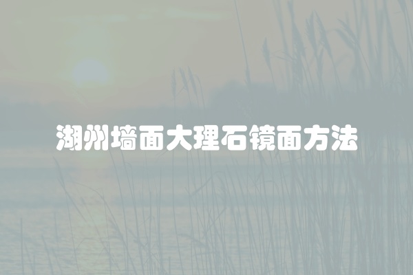 湖州墙面大理石镜面方法