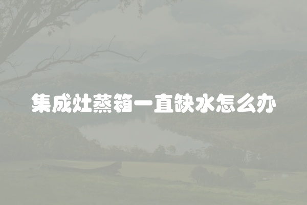 集成灶蒸箱一直缺水怎么办