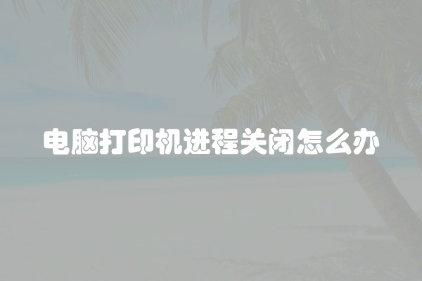 电脑打印机进程关闭怎么办