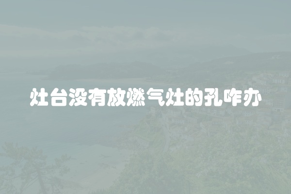 灶台没有放燃气灶的孔咋办