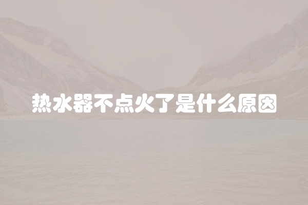 热水器不点火了是什么原因