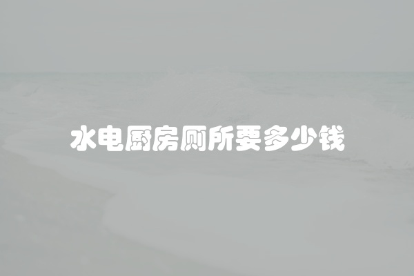水电厨房厕所要多少钱