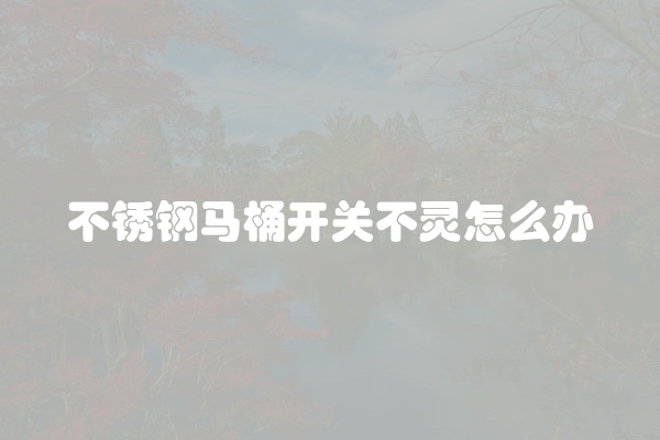 不锈钢马桶开关不灵怎么办