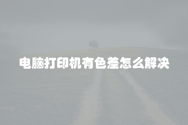 电脑打印机有色差怎么解决