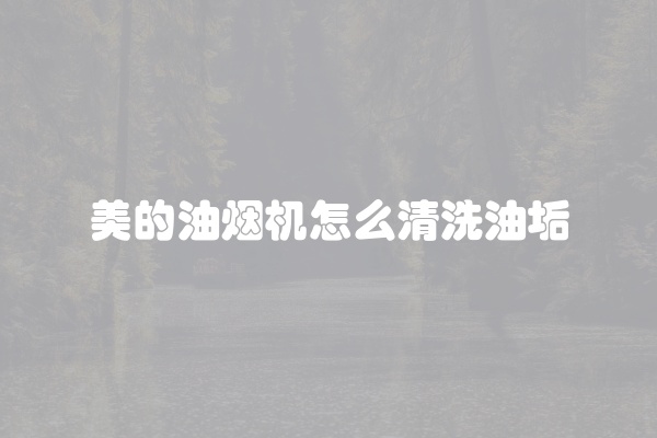 美的油烟机怎么清洗油垢