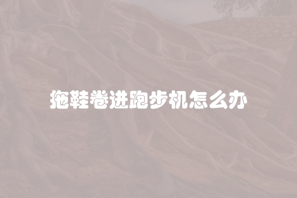 拖鞋卷进跑步机怎么办