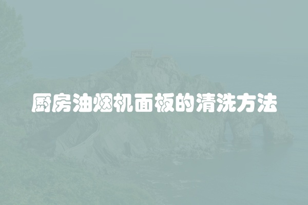 厨房油烟机面板的清洗方法