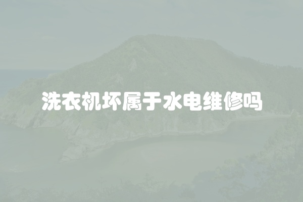 洗衣机坏属于水电维修吗