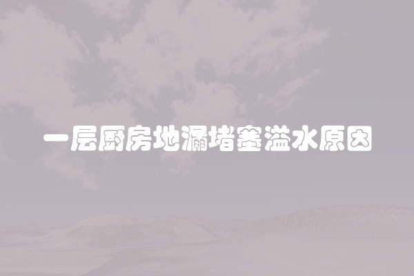 一层厨房地漏堵塞溢水原因