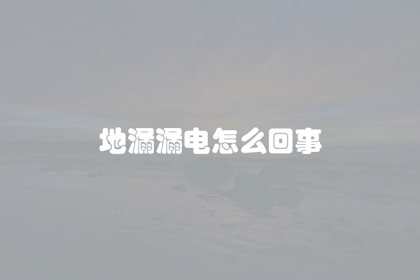 地漏漏电怎么回事