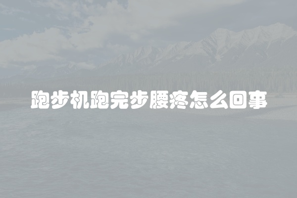 跑步机跑完步腰疼怎么回事