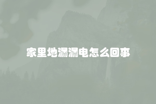 家里地漏漏电怎么回事