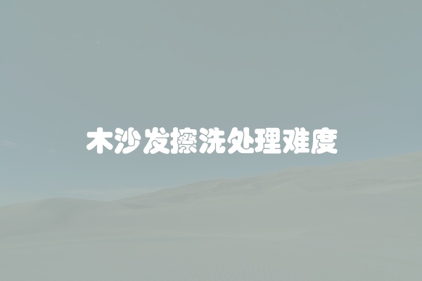 木沙发擦洗处理难度