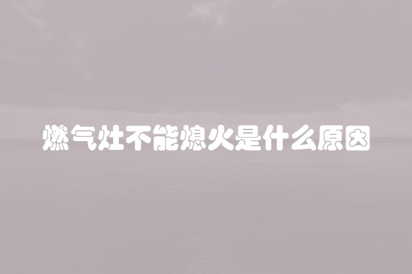 燃气灶不能熄火是什么原因