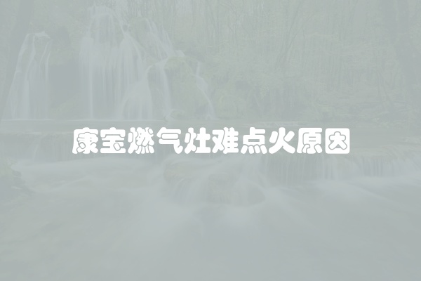 康宝燃气灶难点火原因